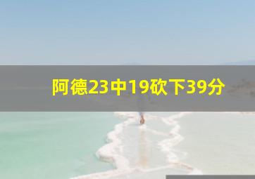 阿德23中19砍下39分