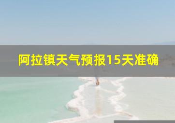 阿拉镇天气预报15天准确