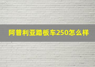 阿普利亚踏板车250怎么样