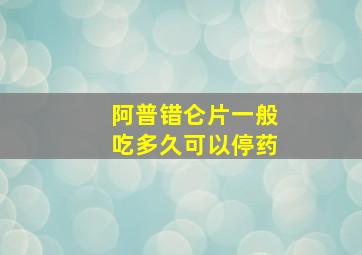 阿普错仑片一般吃多久可以停药