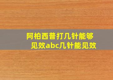 阿柏西普打几针能够见效abc几针能见效