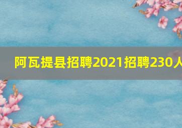 阿瓦提县招聘2021招聘230人