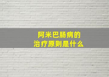 阿米巴肠病的治疗原则是什么