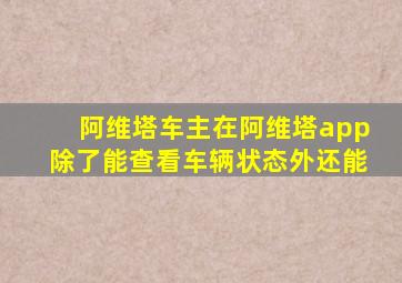 阿维塔车主在阿维塔app除了能查看车辆状态外还能