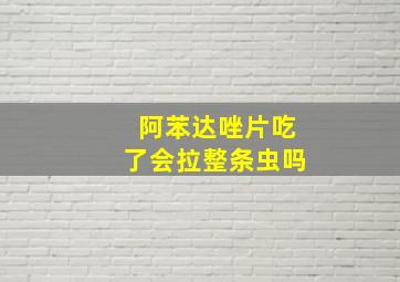 阿苯达唑片吃了会拉整条虫吗