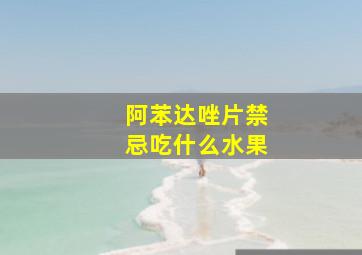 阿苯达唑片禁忌吃什么水果