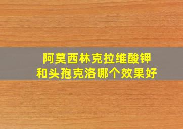 阿莫西林克拉维酸钾和头孢克洛哪个效果好