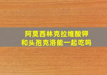 阿莫西林克拉维酸钾和头孢克洛能一起吃吗