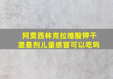 阿莫西林克拉维酸钾干混悬剂儿童感冒可以吃吗