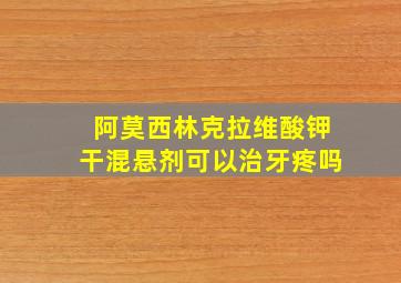 阿莫西林克拉维酸钾干混悬剂可以治牙疼吗