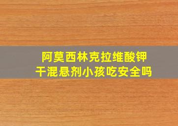 阿莫西林克拉维酸钾干混悬剂小孩吃安全吗