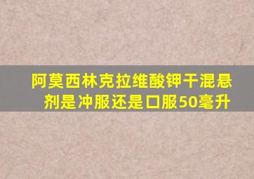 阿莫西林克拉维酸钾干混悬剂是冲服还是口服50毫升