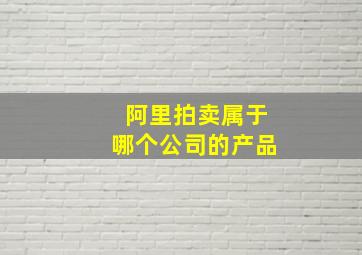 阿里拍卖属于哪个公司的产品