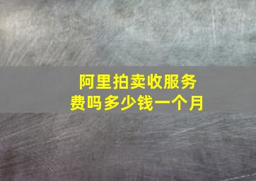 阿里拍卖收服务费吗多少钱一个月