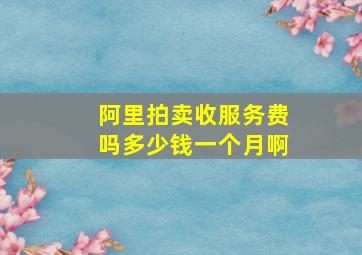 阿里拍卖收服务费吗多少钱一个月啊