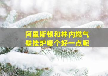 阿里斯顿和林内燃气壁挂炉哪个好一点呢