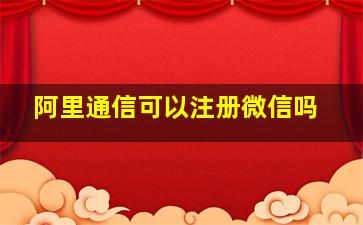 阿里通信可以注册微信吗