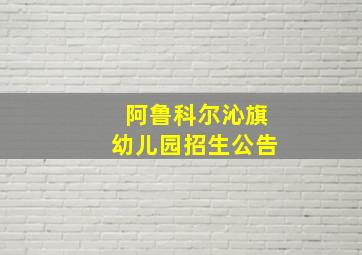 阿鲁科尔沁旗幼儿园招生公告