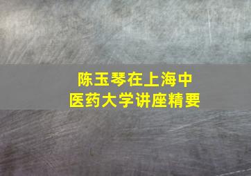 陈玉琴在上海中医药大学讲座精要