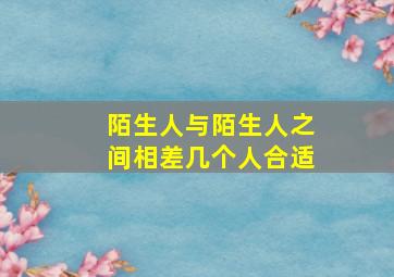 陌生人与陌生人之间相差几个人合适