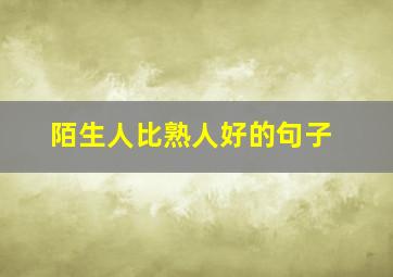 陌生人比熟人好的句子