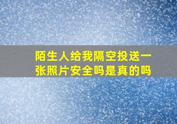 陌生人给我隔空投送一张照片安全吗是真的吗