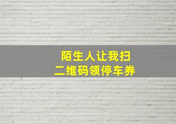 陌生人让我扫二维码领停车券