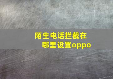 陌生电话拦截在哪里设置oppo