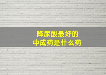 降尿酸最好的中成药是什么药