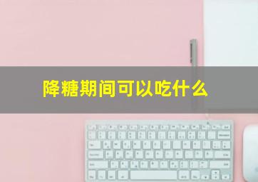 降糖期间可以吃什么