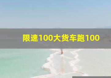 限速100大货车跑100