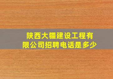 陕西大疆建设工程有限公司招聘电话是多少