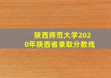 陕西师范大学2020年陕西省录取分数线