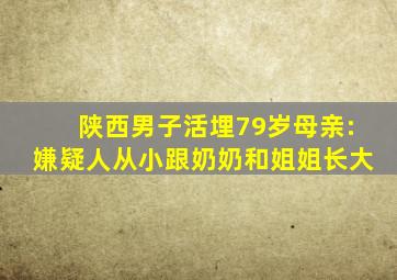 陕西男子活埋79岁母亲:嫌疑人从小跟奶奶和姐姐长大