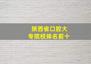 陕西省口腔大专院校排名前十