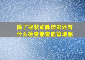 除了冠状动脉造影还有什么检查能查血管堵塞