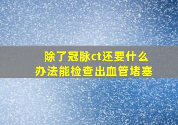 除了冠脉ct还要什么办法能检查出血管堵塞