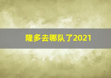 隆多去哪队了2021