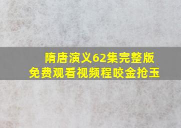 隋唐演义62集完整版免费观看视频程咬金抢玉