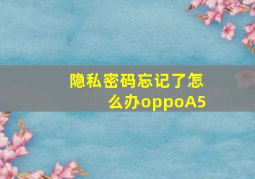 隐私密码忘记了怎么办oppoA5