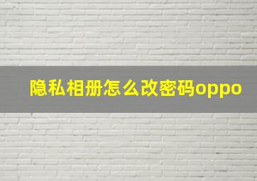 隐私相册怎么改密码oppo