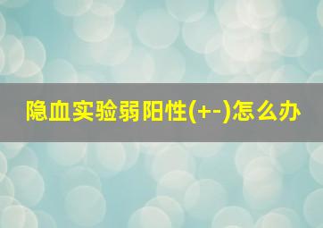 隐血实验弱阳性(+-)怎么办