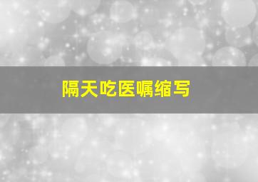 隔天吃医嘱缩写