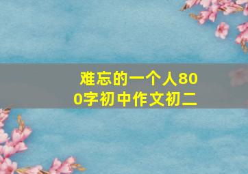 难忘的一个人800字初中作文初二