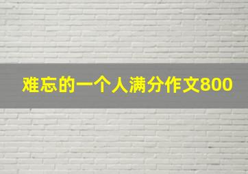 难忘的一个人满分作文800