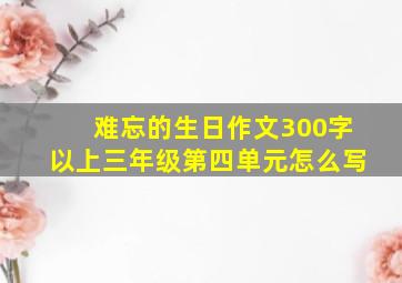 难忘的生日作文300字以上三年级第四单元怎么写