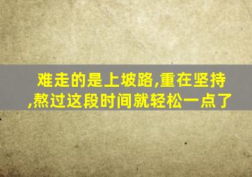 难走的是上坡路,重在坚持,熬过这段时间就轻松一点了