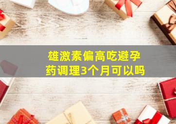 雄激素偏高吃避孕药调理3个月可以吗