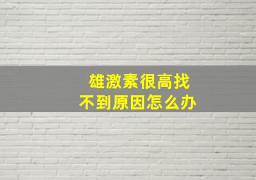 雄激素很高找不到原因怎么办