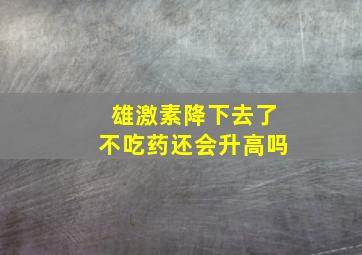 雄激素降下去了不吃药还会升高吗